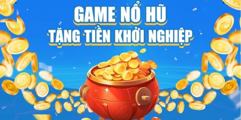 Game nổ hũ tặng tiền khởi nghiệp